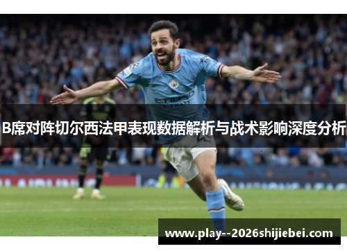 B席对阵切尔西法甲表现数据解析与战术影响深度分析