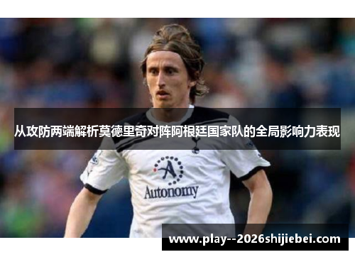 从攻防两端解析莫德里奇对阵阿根廷国家队的全局影响力表现