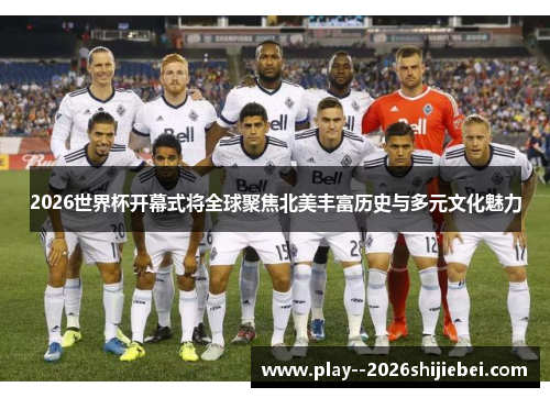 2026世界杯开幕式将全球聚焦北美丰富历史与多元文化魅力