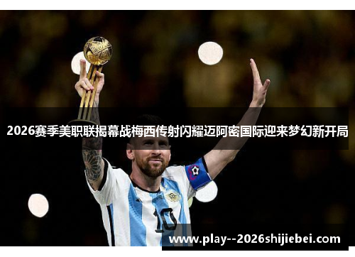 2026赛季美职联揭幕战梅西传射闪耀迈阿密国际迎来梦幻新开局