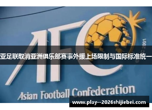 亚足联取消亚洲俱乐部赛事外援上场限制与国际标准统一