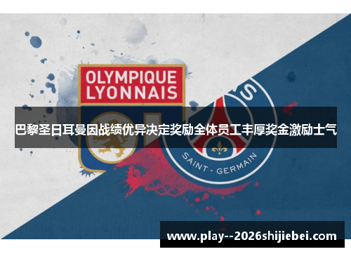 巴黎圣日耳曼因战绩优异决定奖励全体员工丰厚奖金激励士气