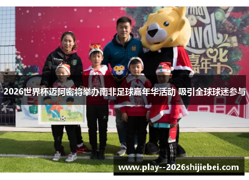 2026世界杯迈阿密将举办南非足球嘉年华活动 吸引全球球迷参与